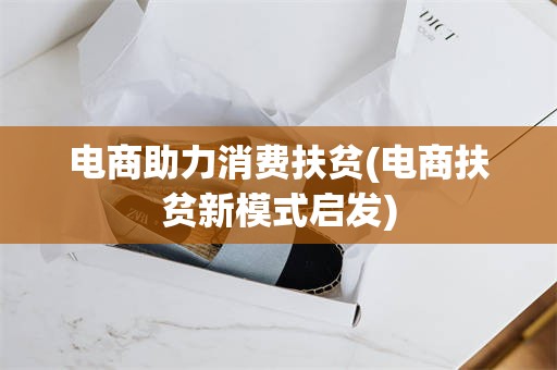 电商助力消费扶贫(电商扶贫新模式启发)
