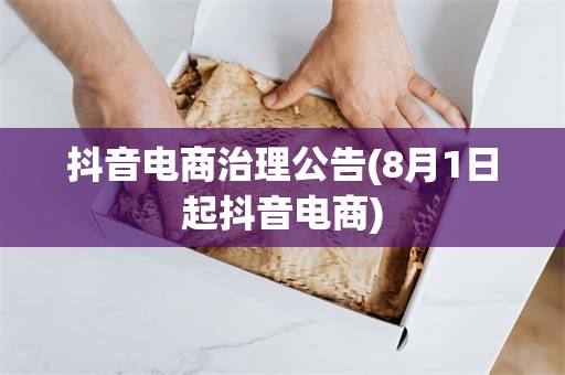 抖音电商治理公告(8月1日起抖音电商)