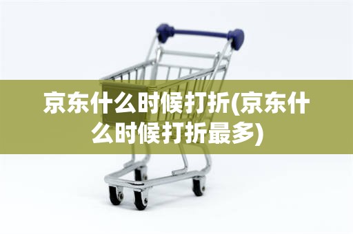 京东什么时候打折(京东什么时候打折最多)