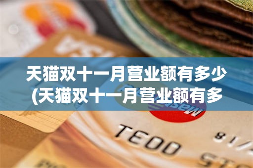 天猫双十一月营业额有多少(天猫双十一月营业额有多少亿元)