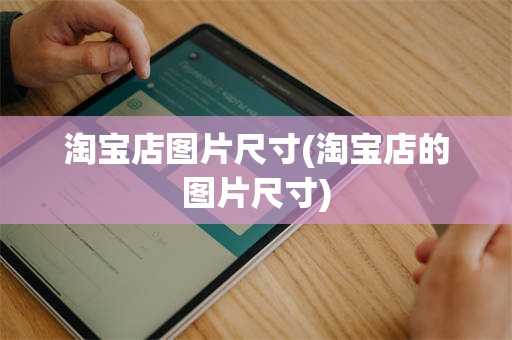 淘宝店图片尺寸(淘宝店的图片尺寸)