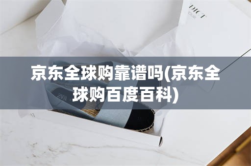 京东全球购靠谱吗(京东全球购百度百科)