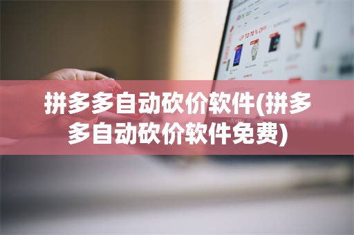 拼多多自动砍价软件(拼多多自动砍价软件免费)