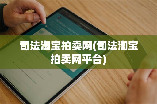 司法淘宝拍卖网(司法淘宝拍卖网平台)