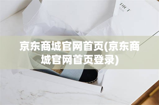 京东商城官网首页(京东商城官网首页登录)