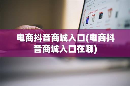 电商抖音商城入口(电商抖音商城入口在哪)