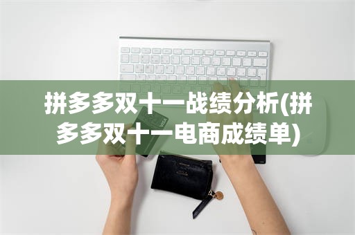 拼多多双十一战绩分析(拼多多双十一电商成绩单)
