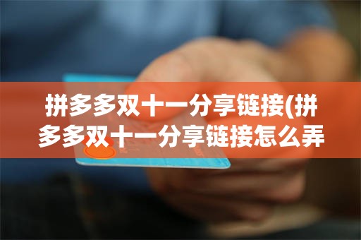 拼多多双十一分享链接(拼多多双十一分享链接怎么弄)