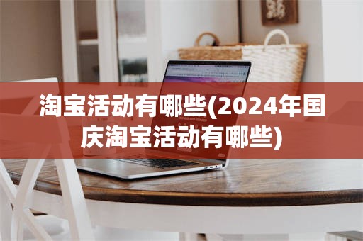 淘宝活动有哪些(2024年国庆淘宝活动有哪些)