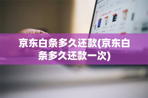 京东白条多久还款(京东白条多久还款一次)