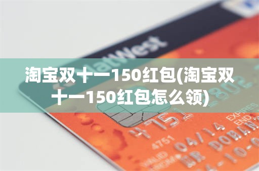 淘宝双十一150红包(淘宝双十一150红包怎么领)