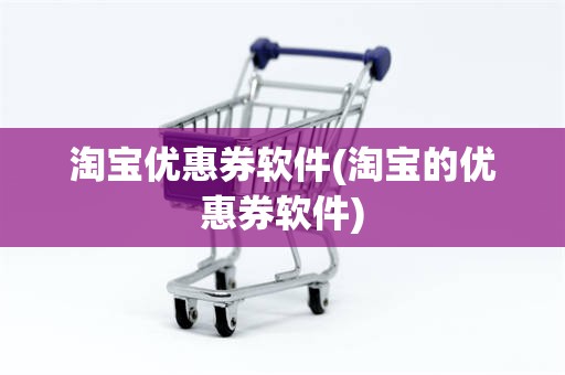 淘宝优惠券软件(淘宝的优惠券软件)