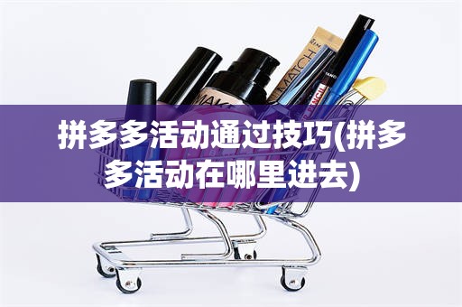 拼多多活动通过技巧(拼多多活动在哪里进去)