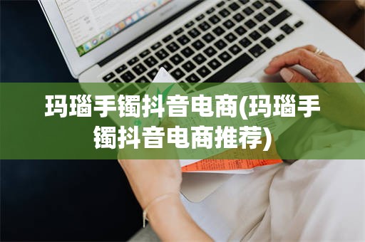 玛瑙手镯抖音电商(玛瑙手镯抖音电商推荐)