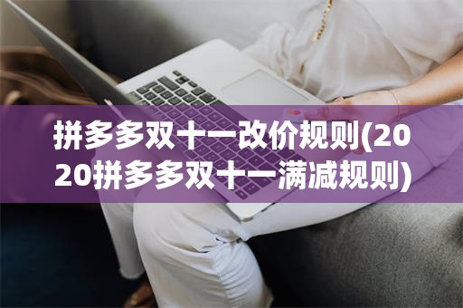 拼多多双十一改价规则(2020拼多多双十一满减规则)