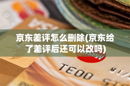 京东差评怎么删除(京东给了差评后还可以改吗)