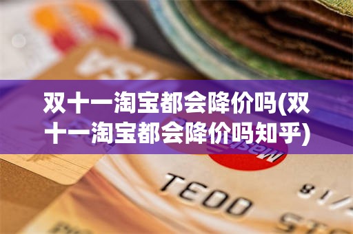 双十一淘宝都会降价吗(双十一淘宝都会降价吗知乎)