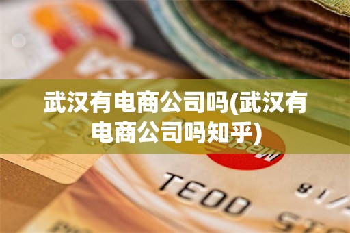 武汉有电商公司吗(武汉有电商公司吗知乎)
