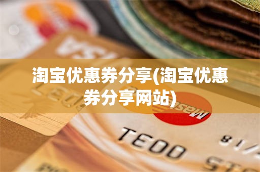 淘宝优惠券分享(淘宝优惠券分享网站)