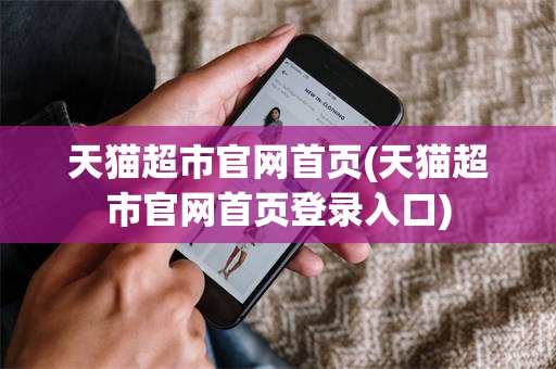 天猫超市官网首页(天猫超市官网首页登录入口)