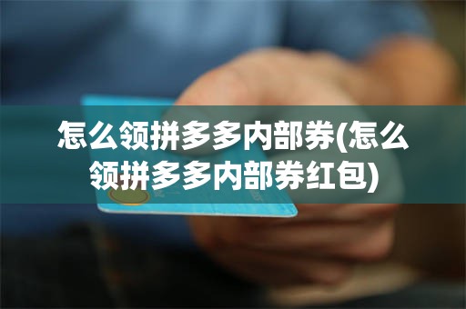 怎么领拼多多内部券(怎么领拼多多内部券红包)
