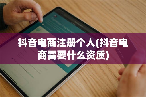 抖音电商注册个人(抖音电商需要什么资质)