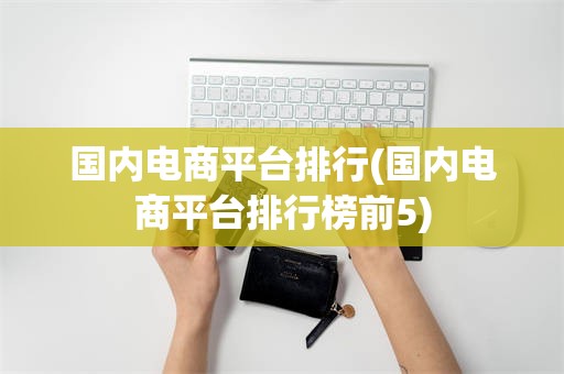 国内电商平台排行(国内电商平台排行榜前5)
