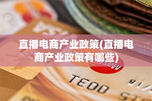 直播电商产业政策(直播电商产业政策有哪些)