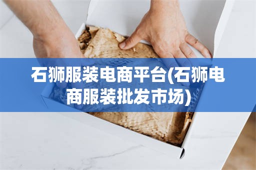 石狮服装电商平台(石狮电商服装批发市场)