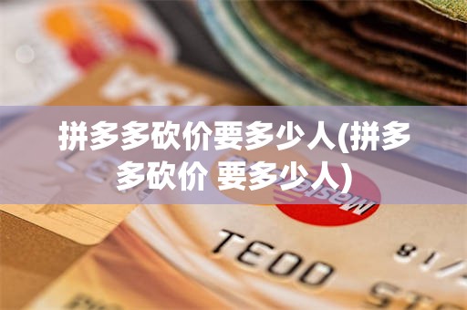 拼多多砍价要多少人(拼多多砍价 要多少人)