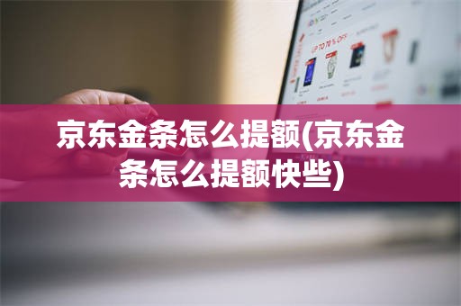 京东金条怎么提额(京东金条怎么提额快些)
