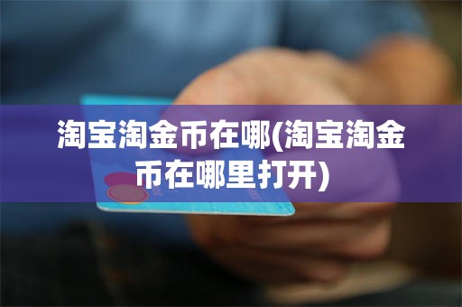 淘宝淘金币在哪(淘宝淘金币在哪里打开)