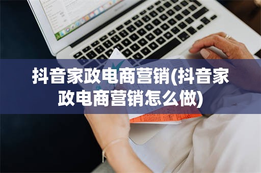 抖音家政电商营销(抖音家政电商营销怎么做)