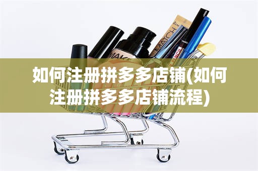 如何注册拼多多店铺(如何注册拼多多店铺流程)