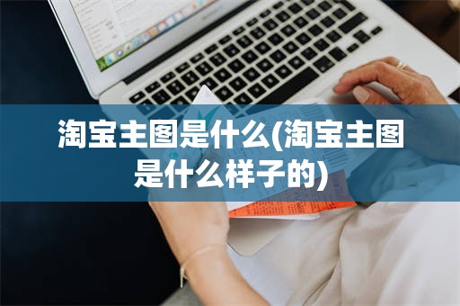 淘宝主图是什么(淘宝主图是什么样子的)