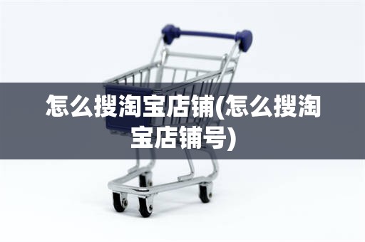 怎么搜淘宝店铺(怎么搜淘宝店铺号)