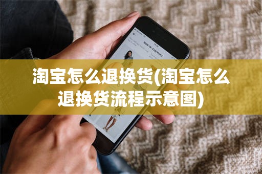 淘宝怎么退换货(淘宝怎么退换货流程示意图)