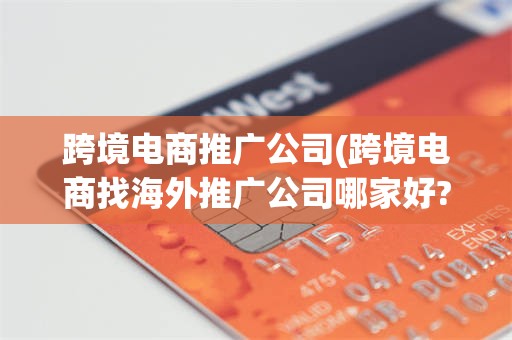 跨境电商推广公司(跨境电商找海外推广公司哪家好?)