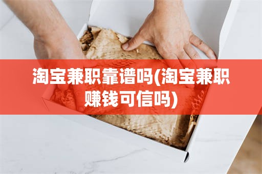 淘宝兼职靠谱吗(淘宝兼职赚钱可信吗)