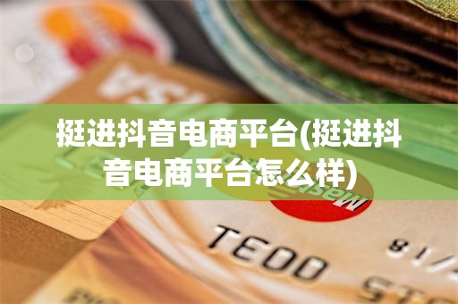 挺进抖音电商平台(挺进抖音电商平台怎么样)