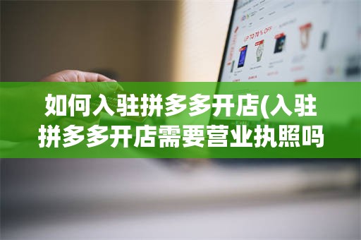 如何入驻拼多多开店(入驻拼多多开店需要营业执照吗)