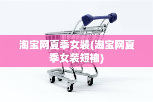 淘宝网夏季女装(淘宝网夏季女装短袖)