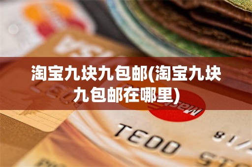 淘宝九块九包邮(淘宝九块九包邮在哪里)