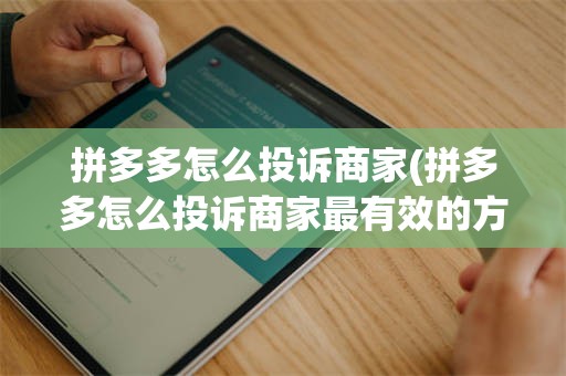 拼多多怎么投诉商家(拼多多怎么投诉商家最有效的方法呢)