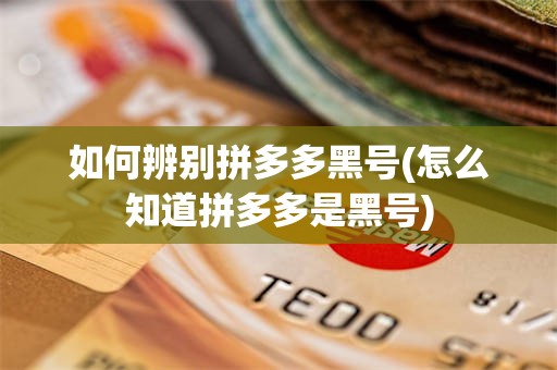 如何辨别拼多多黑号(怎么知道拼多多是黑号)
