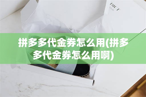 拼多多代金券怎么用(拼多多代金券怎么用啊)