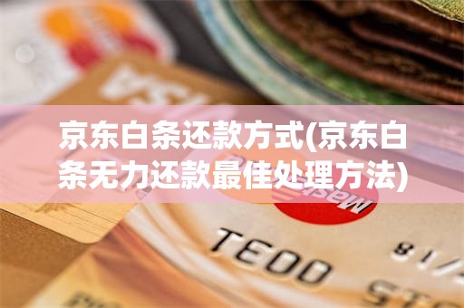京东白条还款方式(京东白条无力还款最佳处理方法)