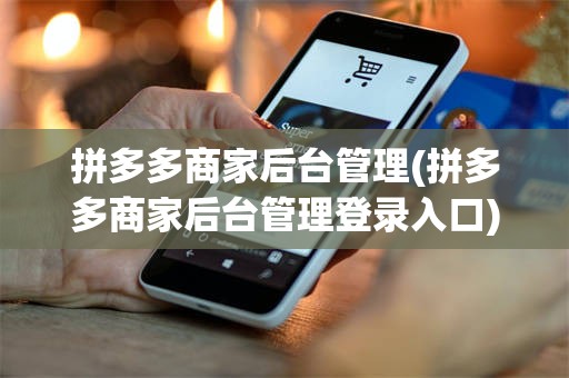 拼多多商家后台管理(拼多多商家后台管理登录入口)