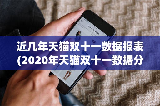 近几年天猫双十一数据报表(2020年天猫双十一数据分析报告)