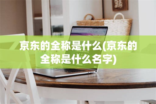京东的全称是什么(京东的全称是什么名字)